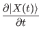 $\displaystyle {\frac{{\partial \vert X(t) \rangle }}{{\partial t}}}$