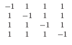 $\displaystyle \begin{array}{cccc}
-1 & 1 & 1 & 1 \\
1 & -1 & 1 & 1 \\
1 & 1 & -1 & 1 \\
1 & 1 & 1 & -1
\end{array}$