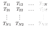 $\displaystyle \begin{array}{cccc}
T_{11} & T_{12} & \ldots & T_{1N} \\
T_{2...
...vdots & \vdots & & \vdots \\
T_{N1} & T_{N2} & \ldots & T_{NN}
\end{array}$