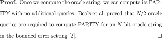 \begin{proof}
Once we compute the oracle string, we can compute its PARITY with ...
...it oracle string in the
bounded error setting \cite{beals98quantum}.
\end{proof}